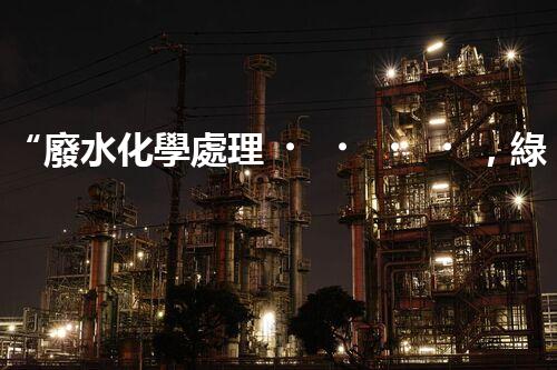 “廢水化學處理，綠色環(huán)保新篇章”